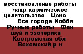 восстановление работы чакр кармическое целительство › Цена ­ 10 000 - Все города Хобби. Ручные работы » Фен-шуй и эзотерика   . Костромская обл.,Вохомский р-н